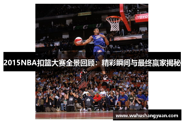 2015NBA扣篮大赛全景回顾：精彩瞬间与最终赢家揭秘