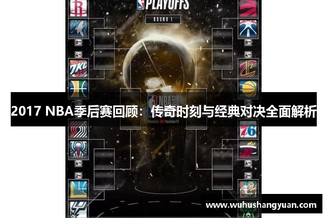 2017 NBA季后赛回顾：传奇时刻与经典对决全面解析