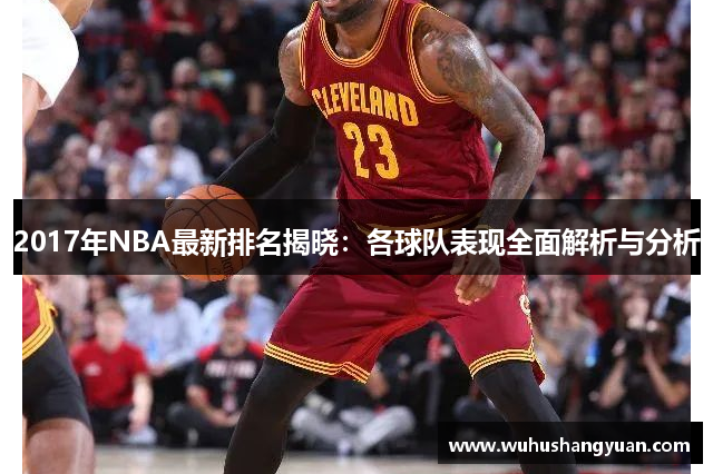 2017年NBA最新排名揭晓：各球队表现全面解析与分析