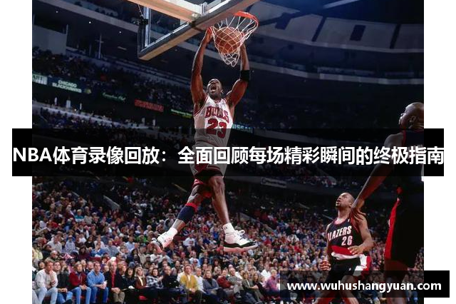 NBA体育录像回放：全面回顾每场精彩瞬间的终极指南