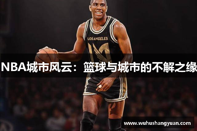 NBA城市风云：篮球与城市的不解之缘