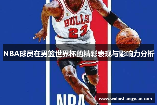 NBA球员在男篮世界杯的精彩表现与影响力分析