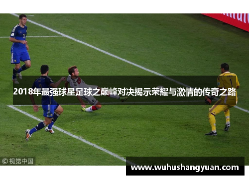 2018年最强球星足球之巅峰对决揭示荣耀与激情的传奇之路