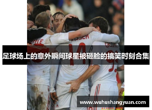 足球场上的意外瞬间球星被砸脸的搞笑时刻合集