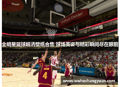 全明星篮球超清壁纸合集 球场英姿与精彩瞬间尽在眼前