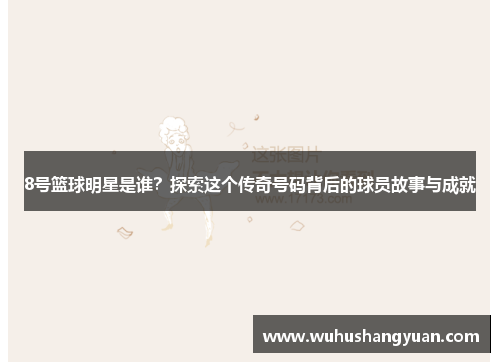 8号篮球明星是谁？探索这个传奇号码背后的球员故事与成就