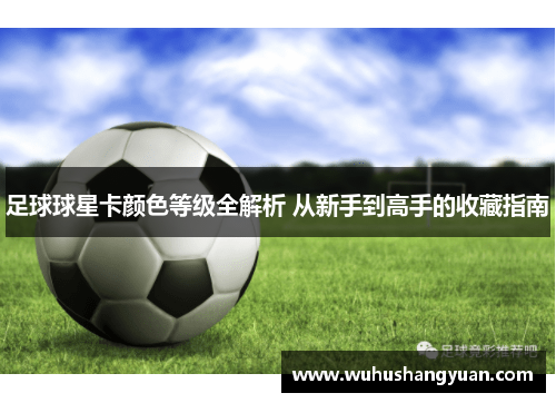 足球球星卡颜色等级全解析 从新手到高手的收藏指南
