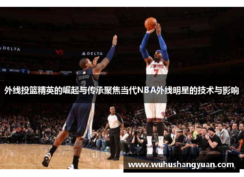 外线投篮精英的崛起与传承聚焦当代NBA外线明星的技术与影响