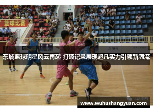 东城篮球明星风云再起 打破记录展现超凡实力引领新潮流