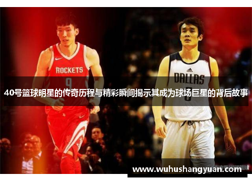 40号篮球明星的传奇历程与精彩瞬间揭示其成为球场巨星的背后故事