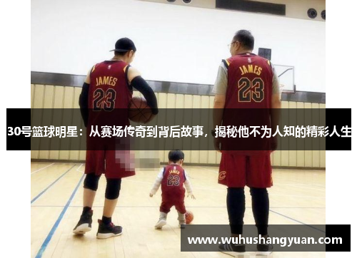 30号篮球明星：从赛场传奇到背后故事，揭秘他不为人知的精彩人生