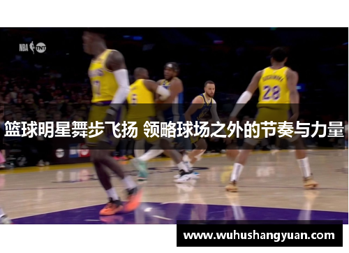 篮球明星舞步飞扬 领略球场之外的节奏与力量