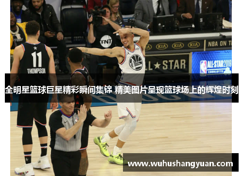 全明星篮球巨星精彩瞬间集锦 精美图片呈现篮球场上的辉煌时刻